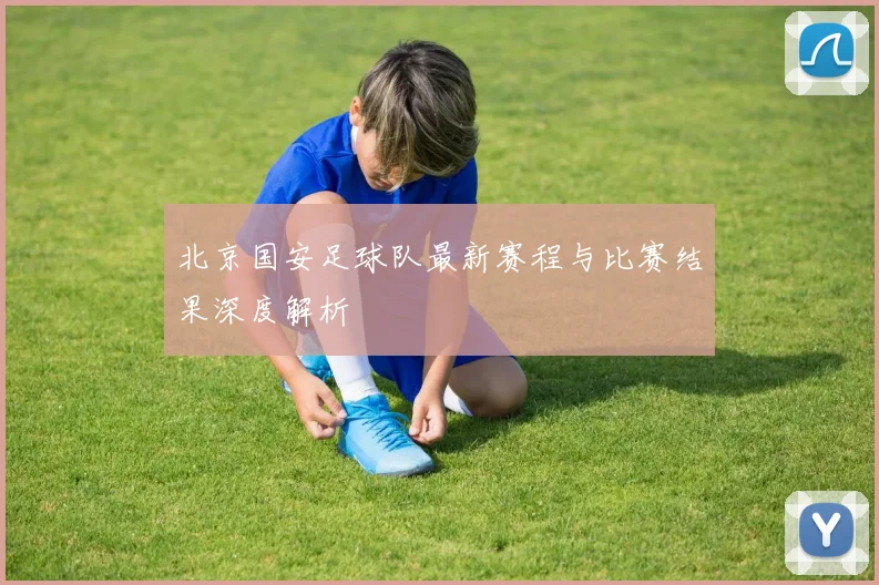 北京国安足球队最新赛程与比赛结果深度解析