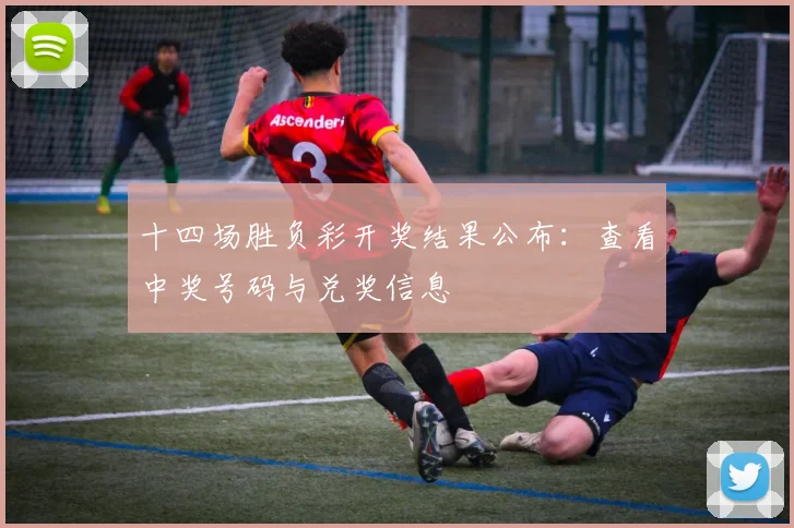 十四场胜负彩开奖结果公布：查看中奖号码与兑奖信息