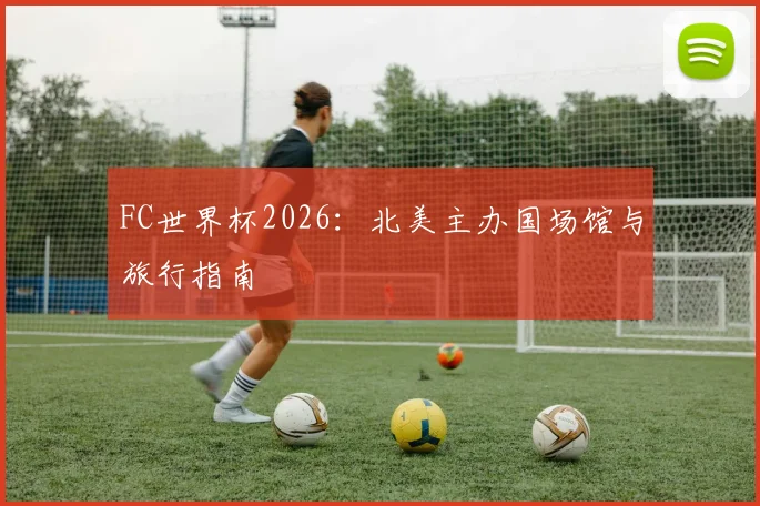 FC世界杯2026：北美主办国场馆与旅行指南