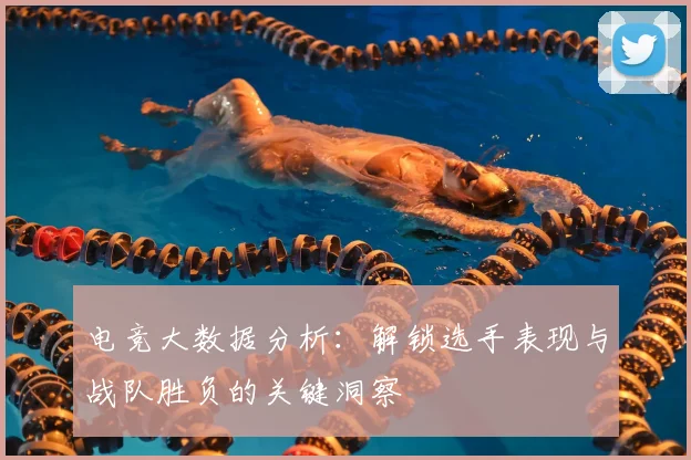 电竞大数据分析：解锁选手表现与战队胜负的关键洞察