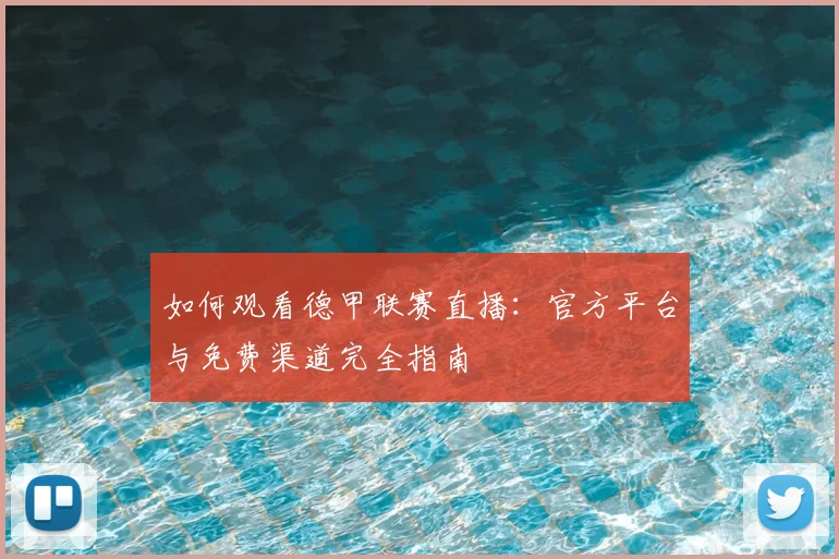 如何观看德甲联赛直播：官方平台与免费渠道完全指南