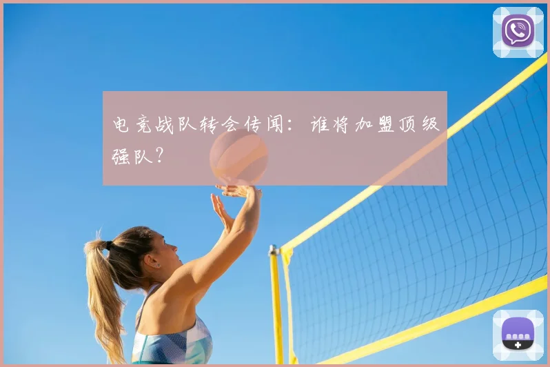 电竞战队转会传闻：谁将加盟顶级强队？